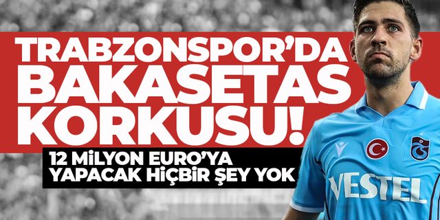 Trabzonspor'da Bakasetas korkusu... 12 Milyon Euro...