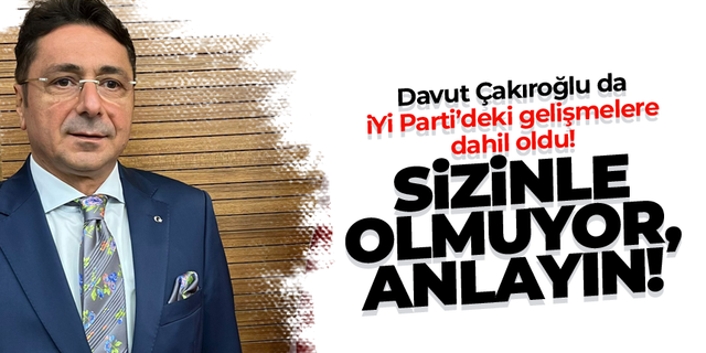 Davut Çakıroğlu'ndan İYİ Partili isimlere eleştiri: Sizinle olmuyor...