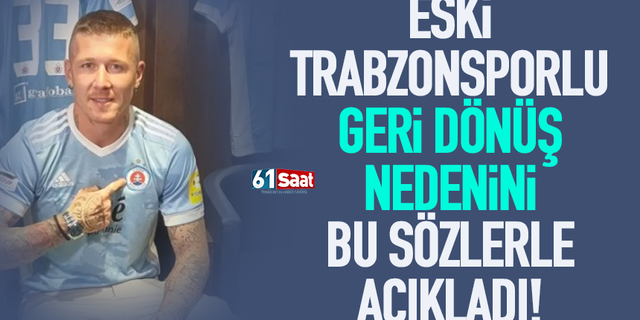 Eski Trabzonsporlu geri dönüş nedenini böyle açıkladı...