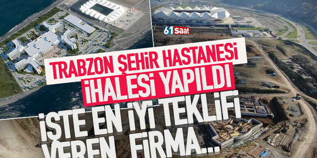 Trabzon Şehir Hastanesi ihalesini kazanan firma belli oldu!