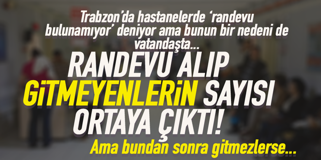 Trabzon'da hastanelerden randevu alıp gitmeyenlerin sayısı ortaya çıktı!