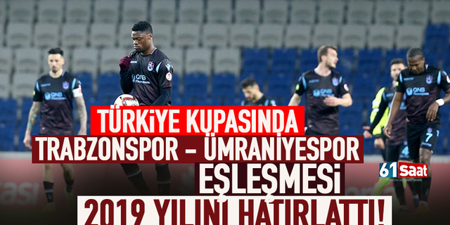 Ziraat Türkiye Kupasında Trabzonspor - Ümraniyespor eşleşmesi 2019 yılını hatırlattı!