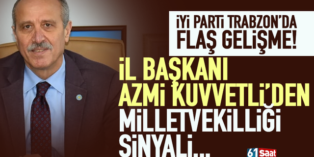 İYİ Parti Trabzon İl Başkanı Azmi Kuvvetli'den milletvekilliği sinyali!