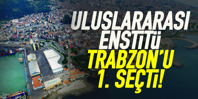 Uluslararası enstitü, Trabzon işletmesini 1. seçti