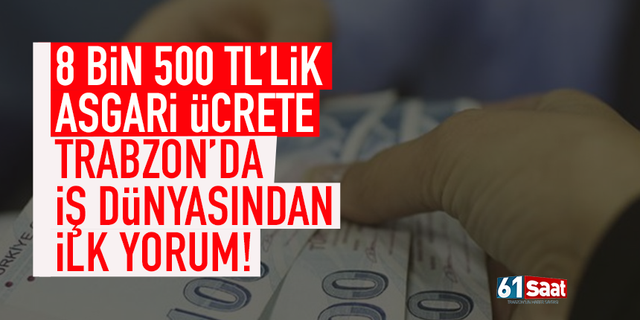 8 bin 500 TL'lik asgari ücrete Trabzon'da iş dünyasından ilk yorum!