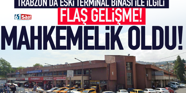 Trabzon eski Terminal Binası ile ilgili süreç mahkemeye taşındı!