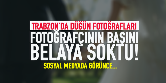 Trabzon'da düğün fotoğraflarını yayınlayan fotoğrafçıdan şikayetçi oldu!