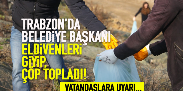 Trabzon'da Belediye Başkanı çöp topladı!