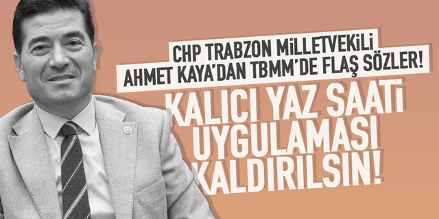 CHP Trabzon Milletvekili Ahmet Kaya, kalıcı yaz saati uygulamasının kaldırılmasını istedi!