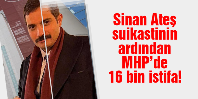 Sinan Ateş suikastinin ardından MHP’de 16 bin istifa!