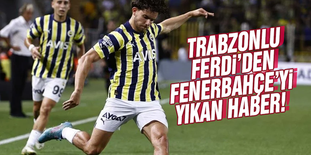 Trabzonlu Ferdi’den Fenerbahçe’yi yıkan haber! Ayrılık sinyali