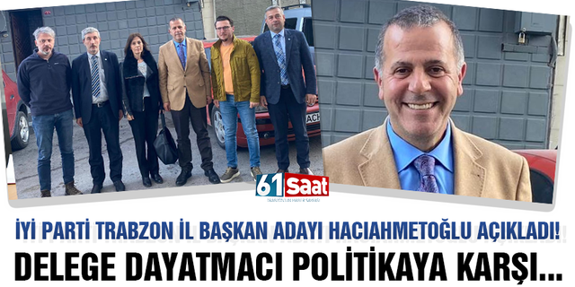 İYİ Parti Trabzon İl Başkan Adayı Hacıahmetoğlu: Delege dayatmacı politikaya karşı…