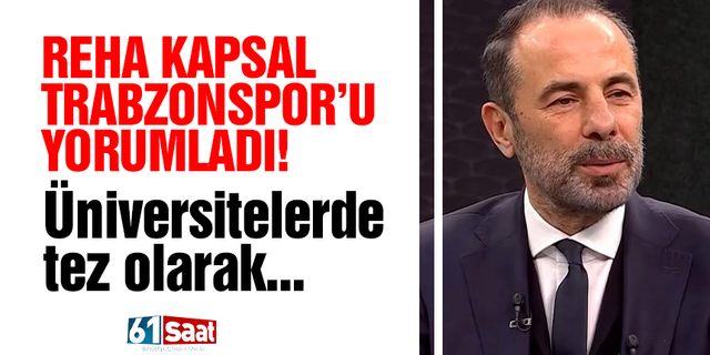 Reha Kapsal yorumladı! Trabzonspor’un başarısızlığı üniversitelerde tez olarak okutulur