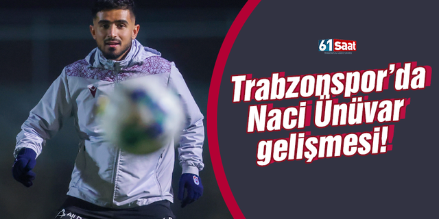 Trabzonspor'da Giresunspor maçı öncesi Naci Ünüvar gelişmesi!