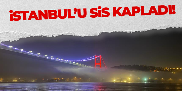 İstanbul'u sis kapladı! İşte son gelişmeler