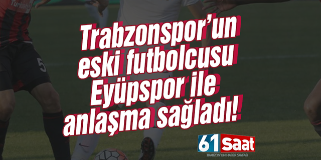 Trabzonspor forması giymişti! Eyüpspor ile anlaşma sağladı