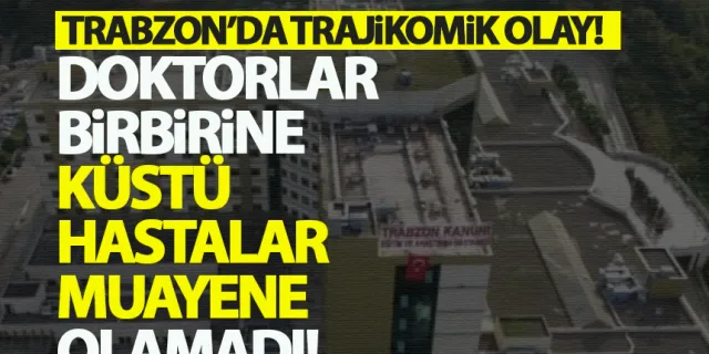 Trabzon'da doktorlar bir birine küstü, hasta muayene olamadı!