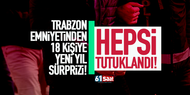 Trabzon'da 18 kişiye yeni yıl sürprizi! Tutuklandılar...