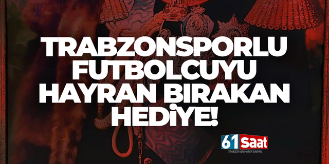 Trabzonsporlu futbolcuyu hayran bırakan hediye!