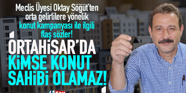 Trabzon'da konut kampanyası ile ilgili CHP'li meclis üyesi Oktay Söğüt'ten flaş sözler!