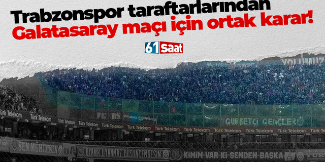 Trabzonspor taraftarlarından Galatasaray maçı için ortak karar!