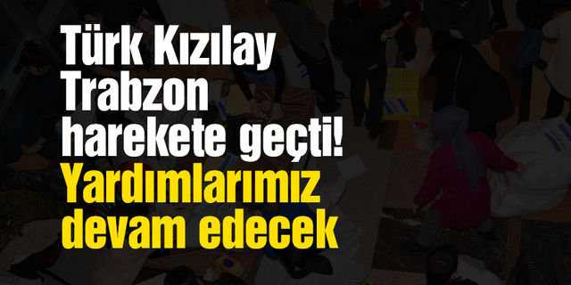 Türk Kızılay Trabzon harekete geçti! Yardımlarımız devam edecek