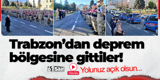 Trabzon’dan 258 jandarma personeli deprem bölgesine uğurlandı!