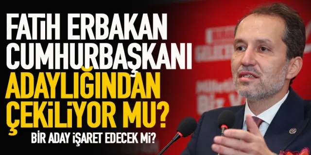 Fatih Erbakan, Cumhurbaşkanı adaylığından çekiliyor mu?