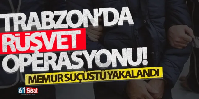 Trabzon'da rüşvet operasyonu! Memur suçüstü yakalandı!