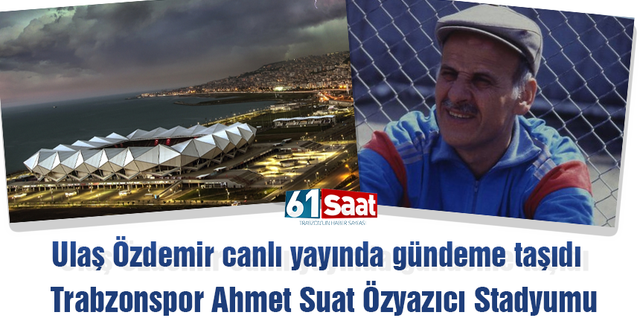 Ulaş Özdemir'den öneri! Trabzonspor Ahmet Suat Özyazıcı Stadyumu