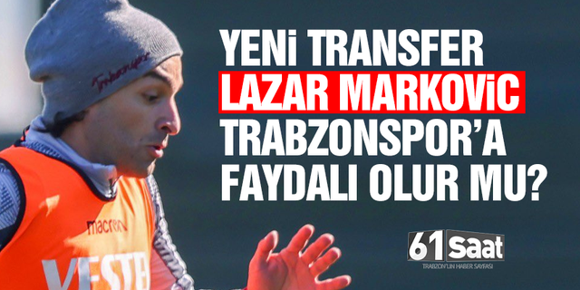 Lazar Markovic Trabzonspor’a faydalı olur mu?