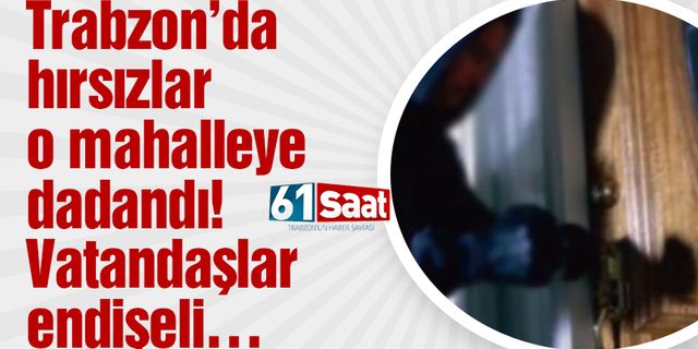 Trabzon’da hırsızlar o mahalleye dadandı! Vatandaşlar endişeli…