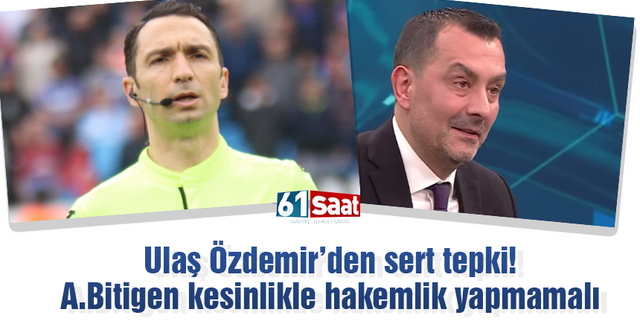Ulaş Özdemir'den sert tepki! Abdulkadir Bitigen kesinlikle hakemlik yapmamalı