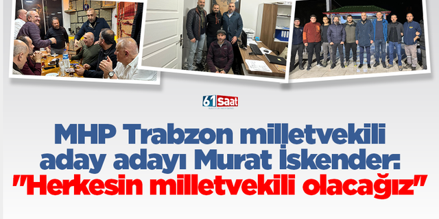 MHP Trabzon milletvekili aday adayı Murat İskender: ''Herkesin milletvekili olacağız''