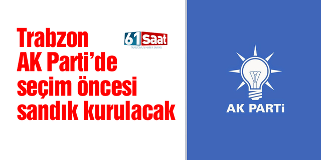 Trabzon AK Parti'de seçim öncesi sandık kurulacak