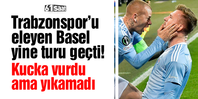 Trabzonspor'u eleyen Basel yeniden tur atladı! Kucka vurdu ama yıkamadı