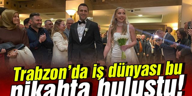 Trabzon'da iş dünyası bu nikahta buluştu!