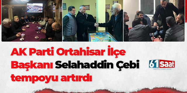 AK Parti Ortahisar İlçe Başkanı Selahaddin Çebi tempoyu artırdı