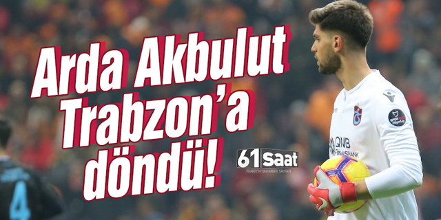 Arda Akbulut Trabzon’a döndü!