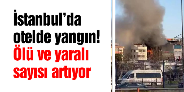 İstanbul’da otelde yangın! Ölü ve yaralı sayısı artıyor