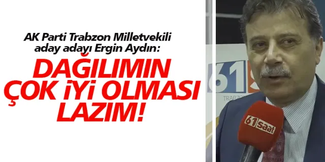 AK Parti Trabzon Milletvekili aday adayı Ergin Aydın: Dağılımın çok iyi olması lazım!