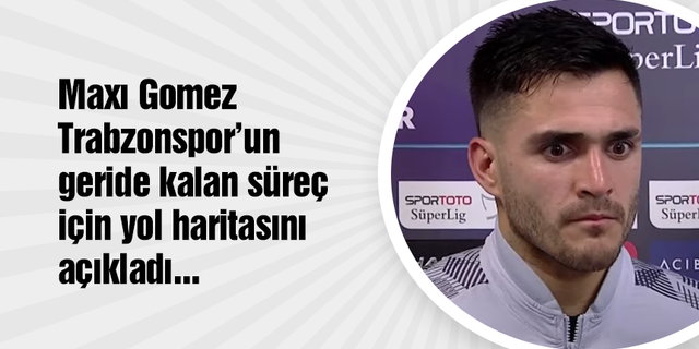 Maxı Gomez Trabzonspor'un geride kalan süreç için yol haritasını açıkladı