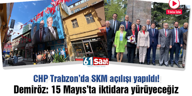 CHP Trabzon’da SKM açılışı yapıldı! Demiröz: 15 Mayıs’ta iktidara yürüyeceğiz