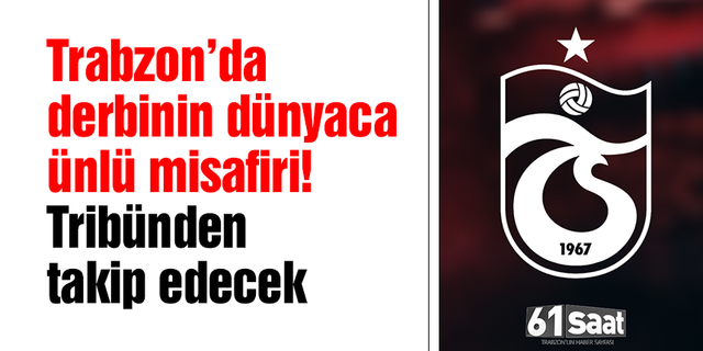 Trabzon’da derbinin dünyaca ünlü misafiri!