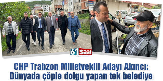 CHP Trabzon Milletvekili Adayı Akıncı: Dünyada çöple dolgu yapan tek belediye