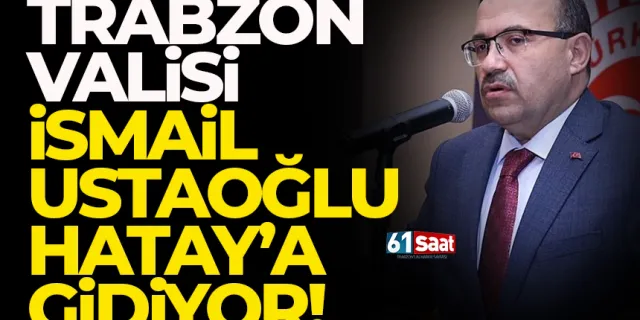 Trabzon Valisi İsmail Ustaoğlu Hatay'a gidiyor..