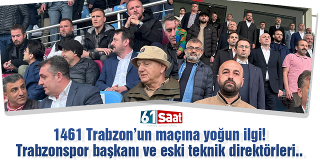 1461 Trabzon'un maçına yoğun ilgi! Trabzonspor başkanı ve eski teknik direktörleri..