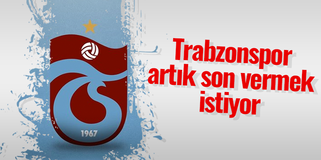 Trabzonspor artık son vermek istiyor
