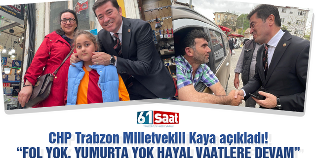 CHP Trabzon Milletvekili Kaya açıkladı! Fol yok yumurta yok hayal vaatlere devam