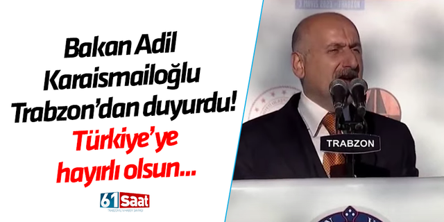 Bakan Adil Karaismailoğlu Trabzon'da duyurdu! Türkiye'ye hayırlı olsun